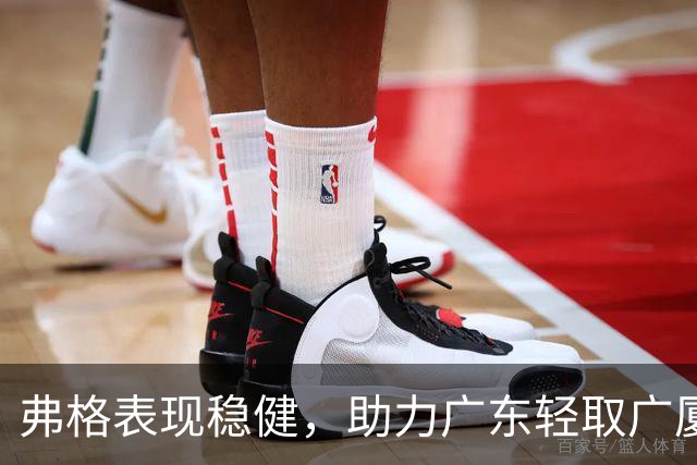弗格表现稳健，助力广东轻取广厦